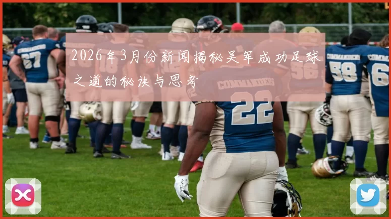 2026年3月份新闻揭秘吴军成功足球之道的秘诀与思考